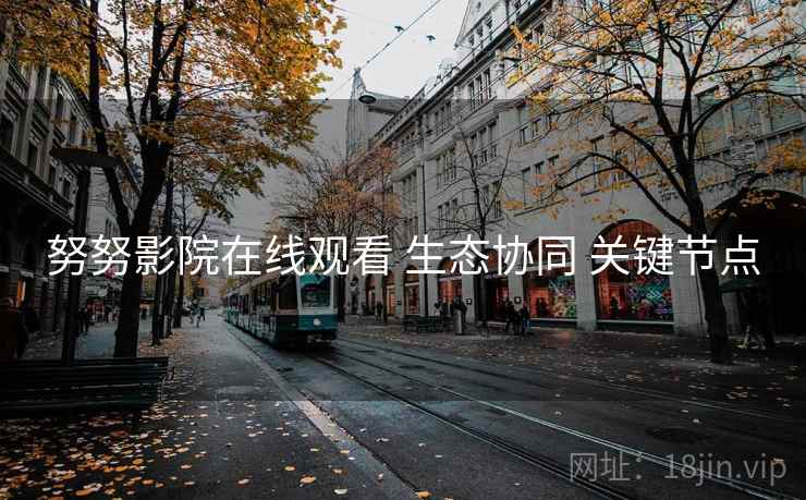 努努影院在线观看 生态协同 关键节点