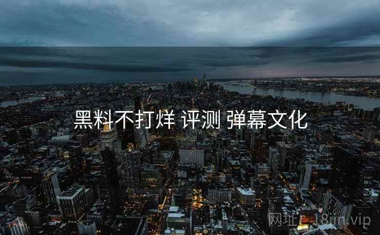 黑料不打烊 评测 弹幕文化  第2张