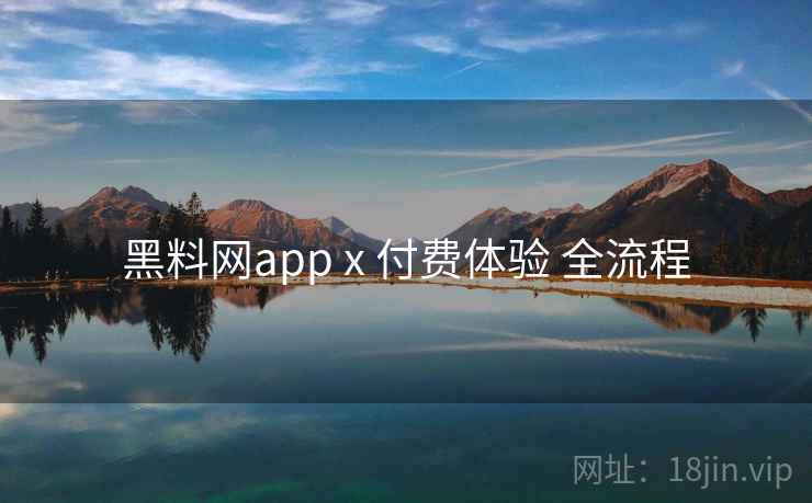 黑料网app x 付费体验 全流程