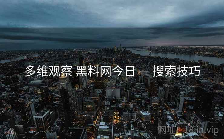 多维观察 黑料网今日 — 搜索技巧