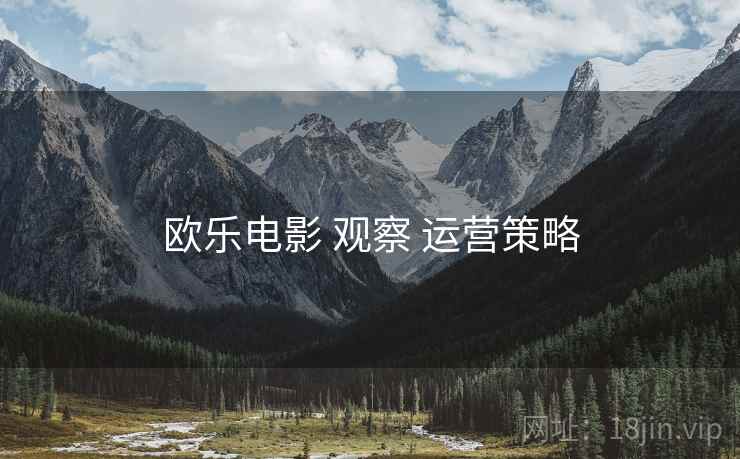 欧乐电影 观察 运营策略  第2张