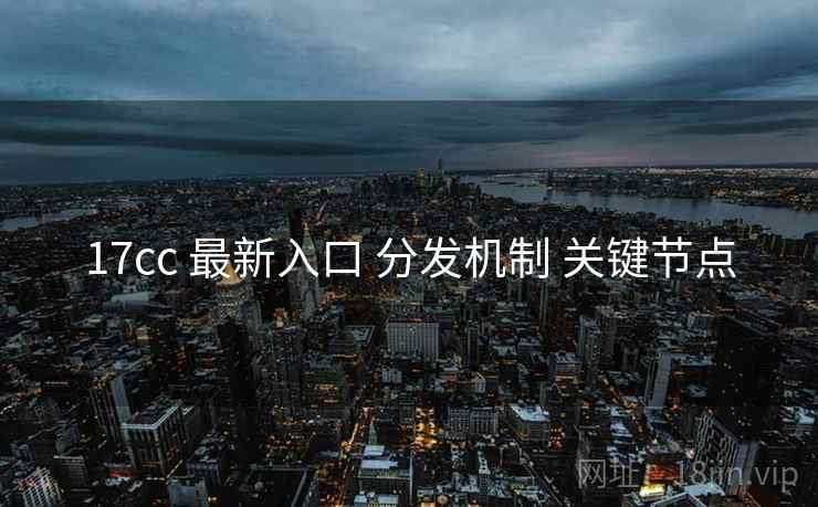 17cc 最新入口 分发机制 关键节点  第2张