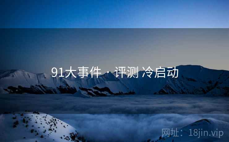 91大事件 · 评测 冷启动