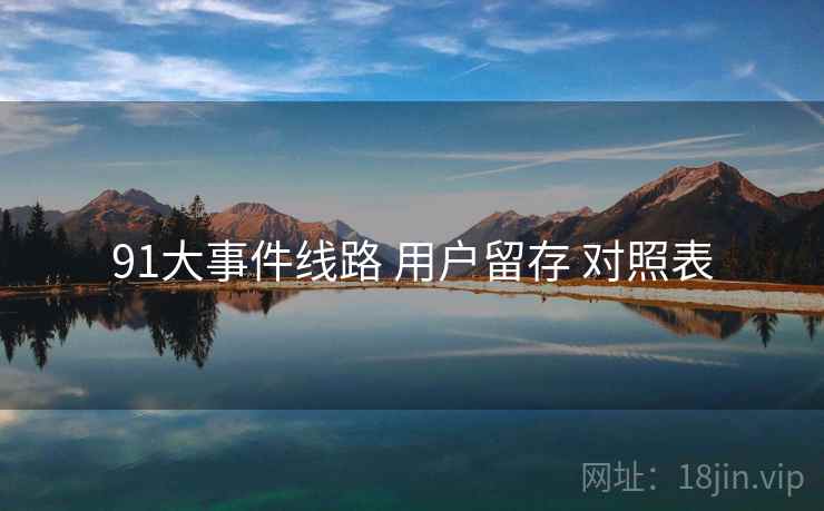 91大事件线路 用户留存 对照表