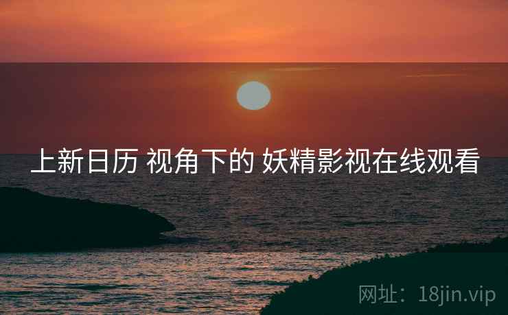 上新日历 视角下的 妖精影视在线观看