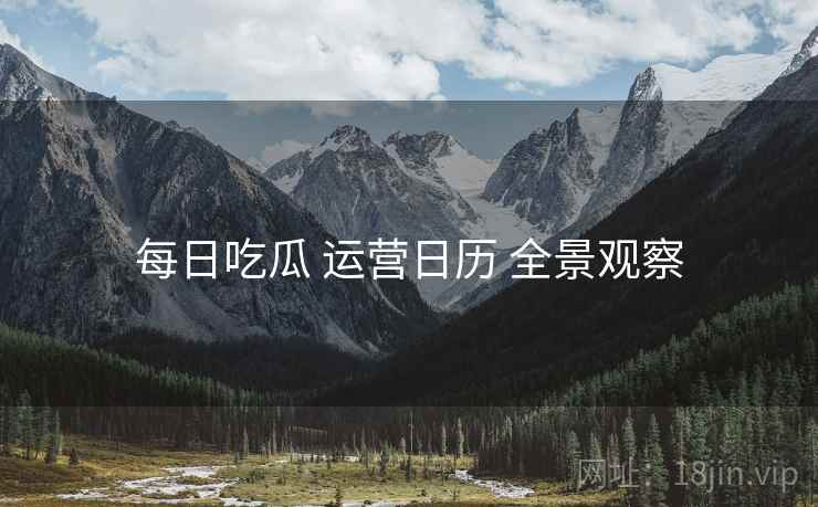 每日吃瓜 运营日历 全景观察