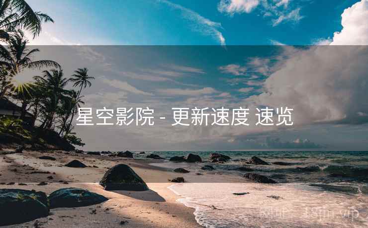 星空影院 - 更新速度 速览