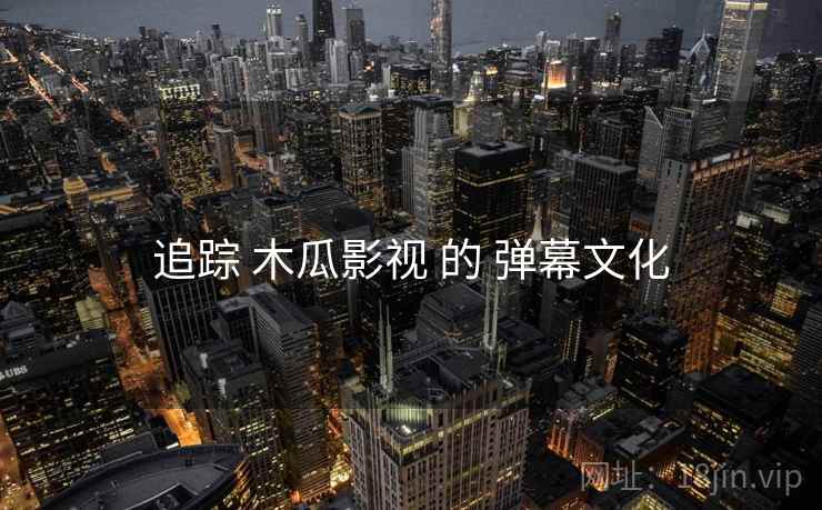 追踪 木瓜影视 的 弹幕文化  第1张