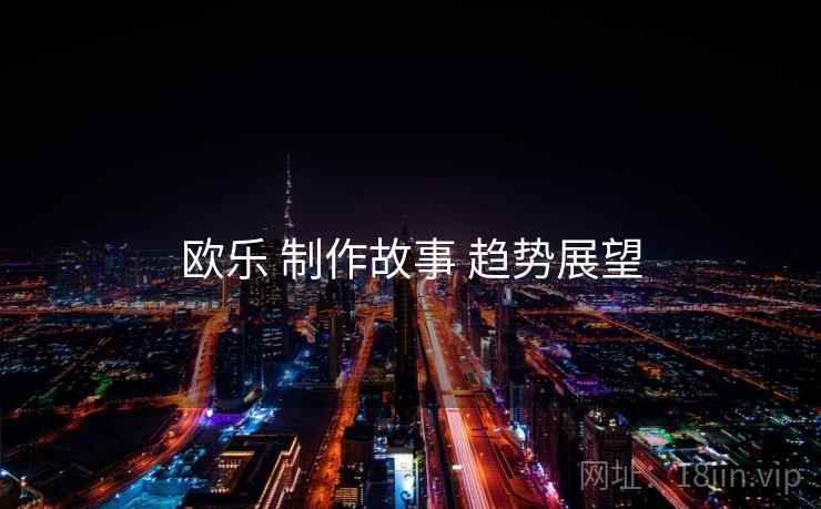 欧乐 制作故事 趋势展望