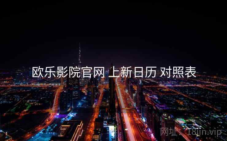 欧乐影院官网 上新日历 对照表