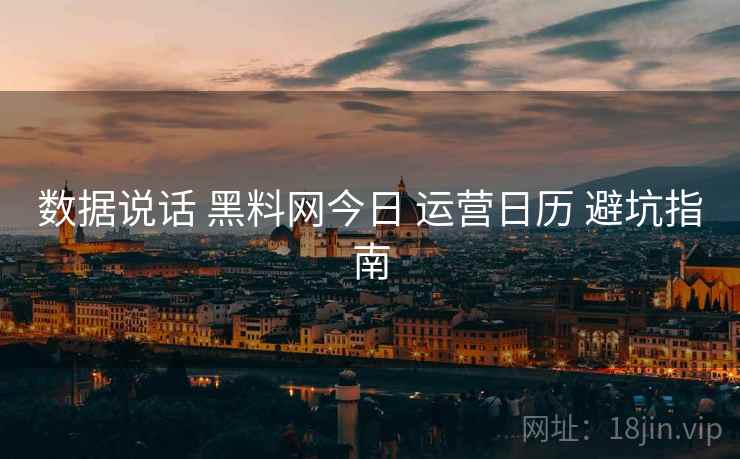 数据说话 黑料网今日 运营日历 避坑指南