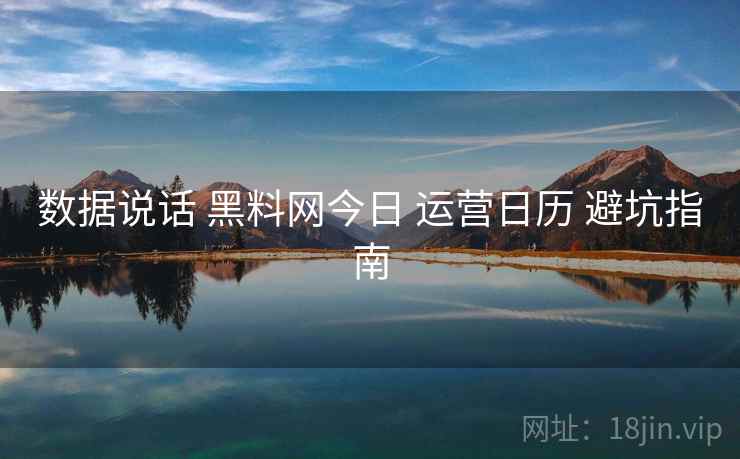 数据说话 黑料网今日 运营日历 避坑指南