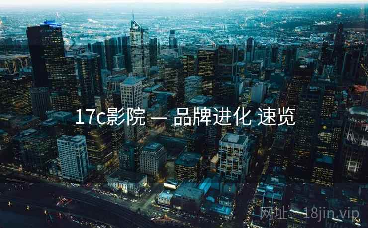 17c影院 — 品牌进化 速览