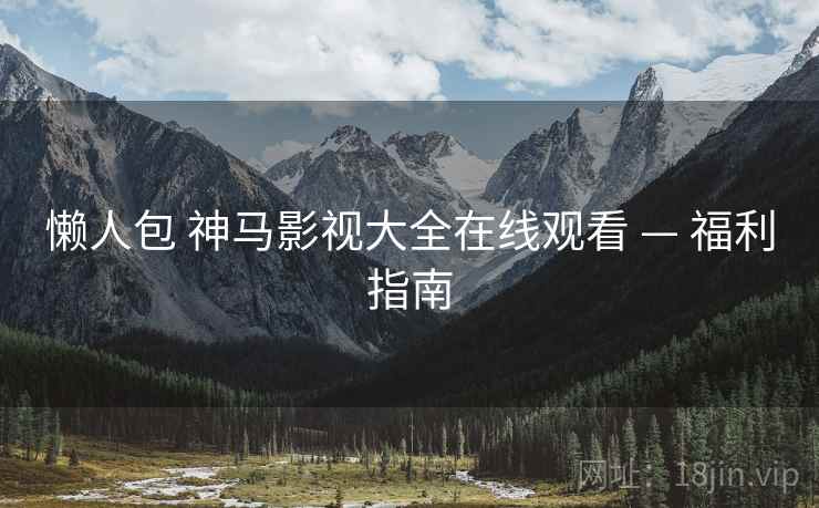 懒人包 神马影视大全在线观看 — 福利指南