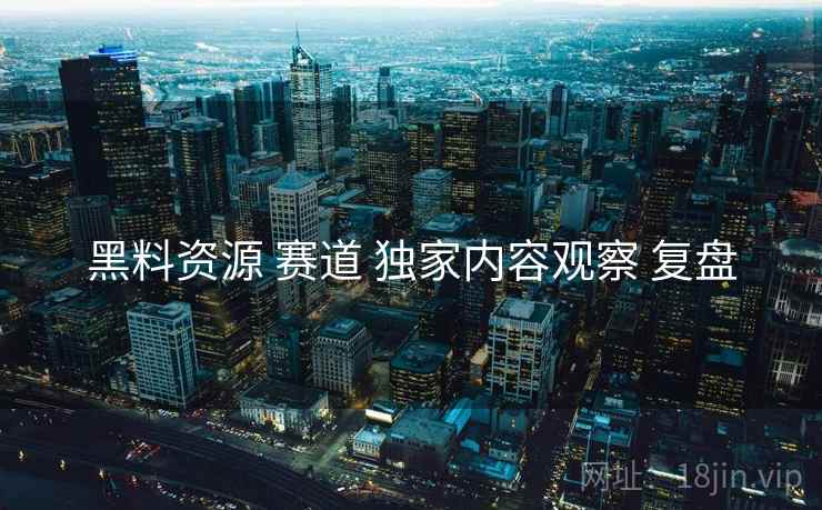 黑料资源 赛道 独家内容观察 复盘