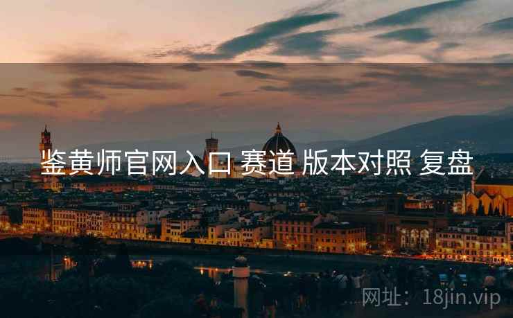 鉴黄师官网入口 赛道 版本对照 复盘