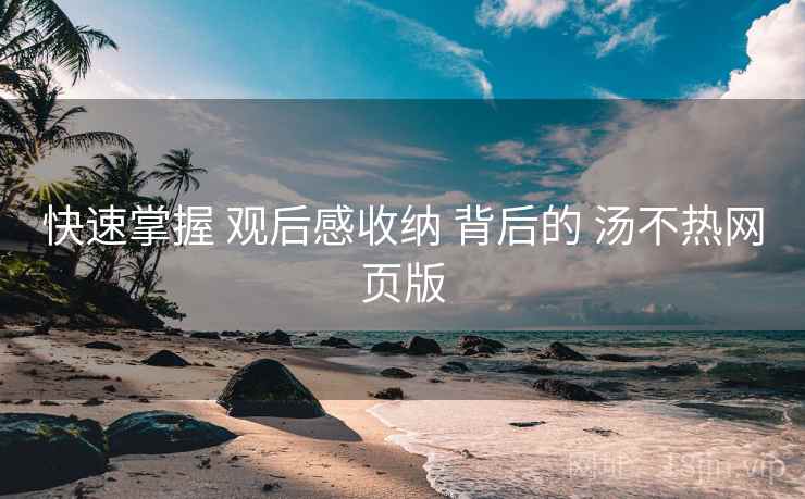 快速掌握 观后感收纳 背后的 汤不热网页版