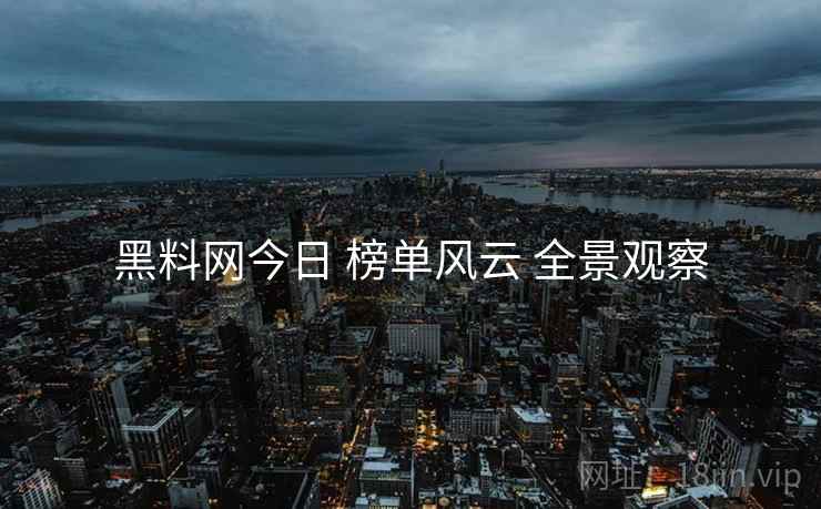 黑料网今日 榜单风云 全景观察