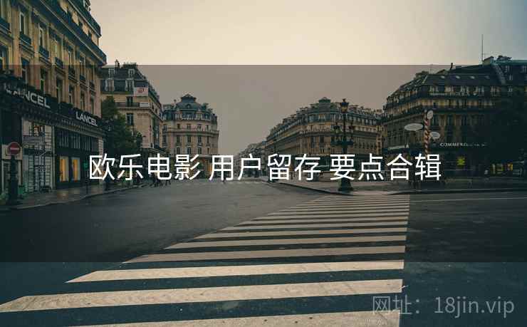 欧乐电影 用户留存 要点合辑
