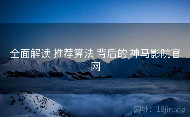 全面解读 推荐算法 背后的 神马影院官网  第1张