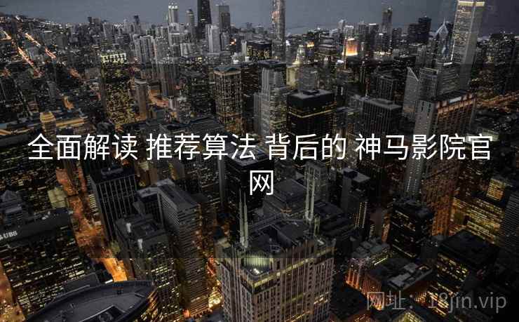 全面解读 推荐算法 背后的 神马影院官网  第2张