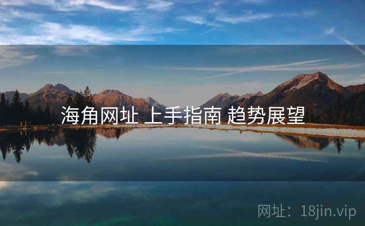 海角网址 上手指南 趋势展望