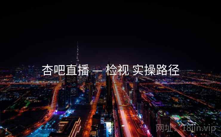杏吧直播 — 检视 实操路径  第1张