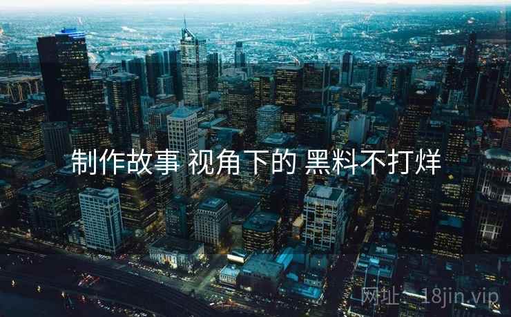 制作故事 视角下的 黑料不打烊