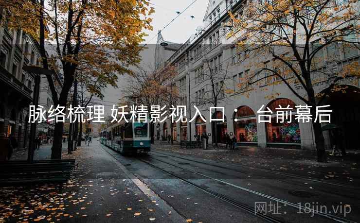 脉络梳理 妖精影视入口 ： 台前幕后