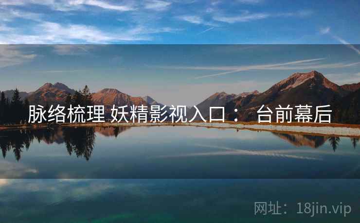脉络梳理 妖精影视入口 ： 台前幕后