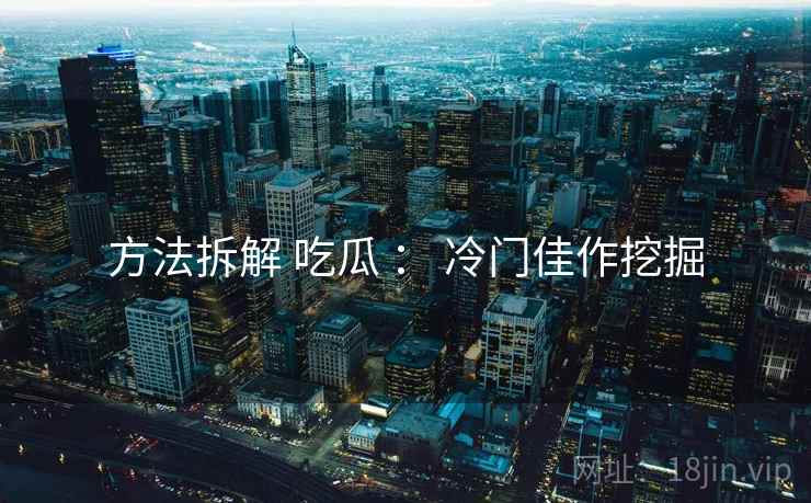 方法拆解 吃瓜 ： 冷门佳作挖掘