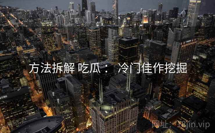 方法拆解 吃瓜 ： 冷门佳作挖掘