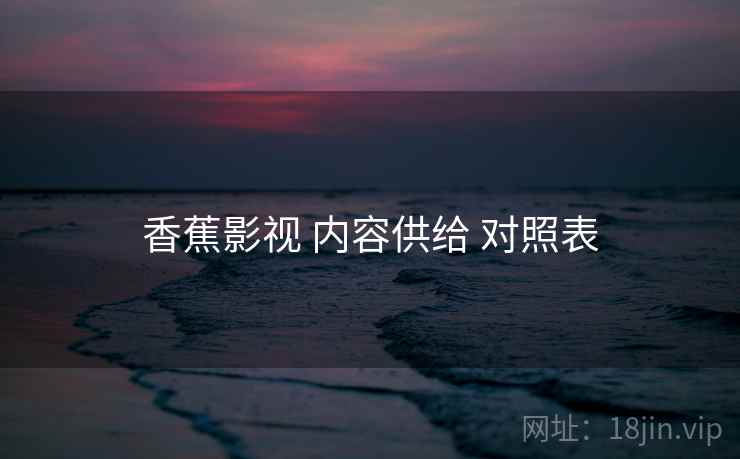 香蕉影视 内容供给 对照表