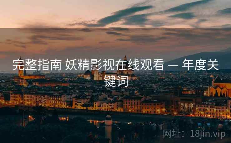 完整指南 妖精影视在线观看 — 年度关键词
