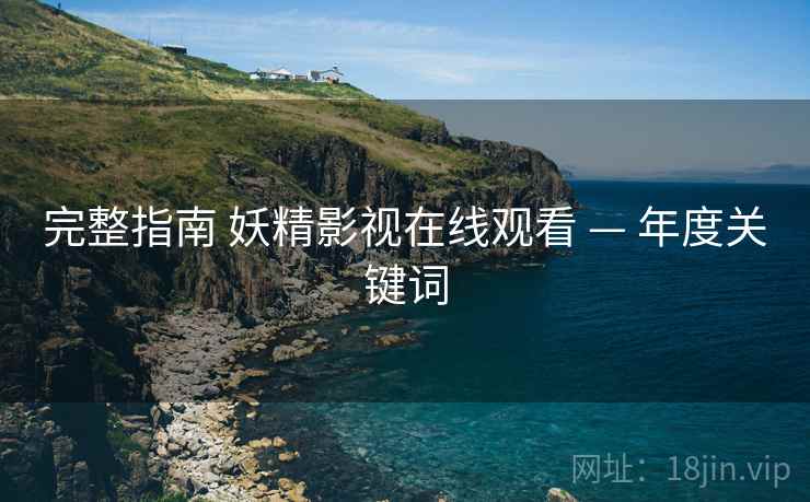完整指南 妖精影视在线观看 — 年度关键词