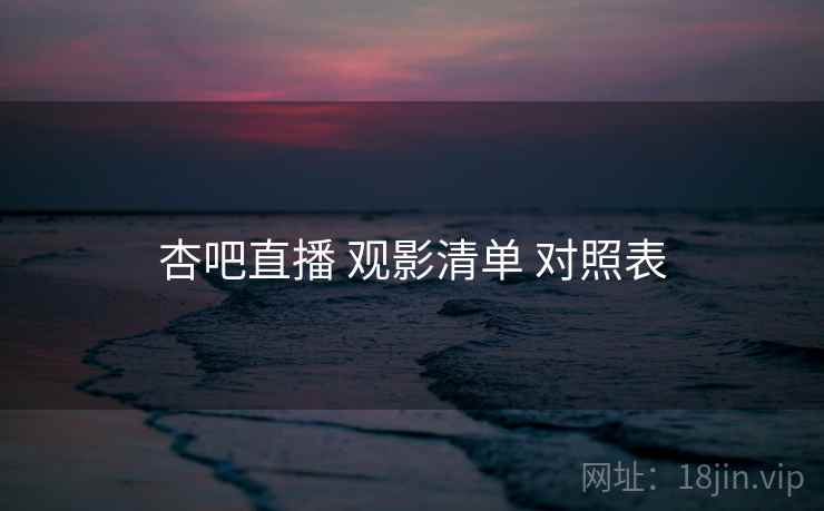 杏吧直播 观影清单 对照表  第1张