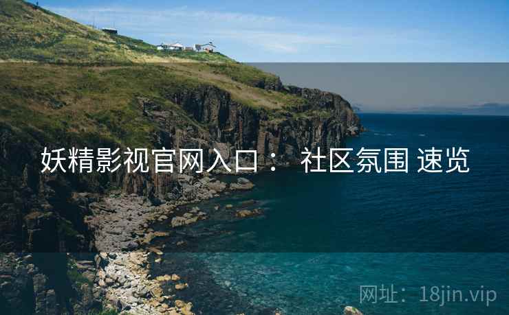 妖精影视官网入口 ： 社区氛围 速览