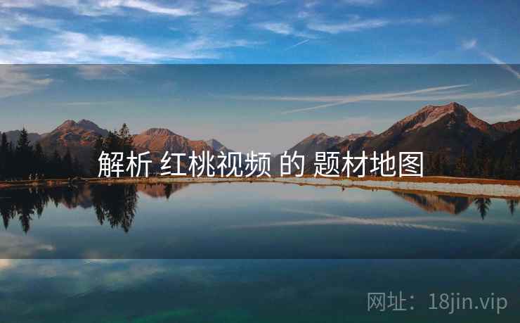 解析 红桃视频 的 题材地图