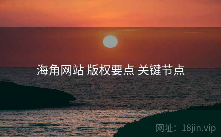 海角网站 版权要点 关键节点