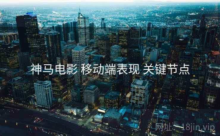 神马电影 移动端表现 关键节点