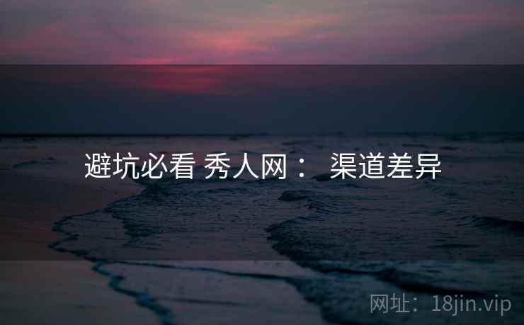 避坑必看 秀人网 ： 渠道差异  第2张