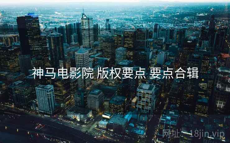 神马电影院 版权要点 要点合辑