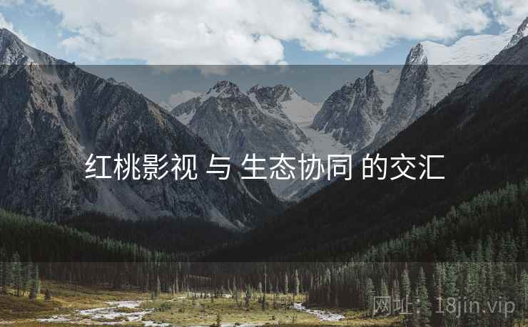红桃影视 与 生态协同 的交汇