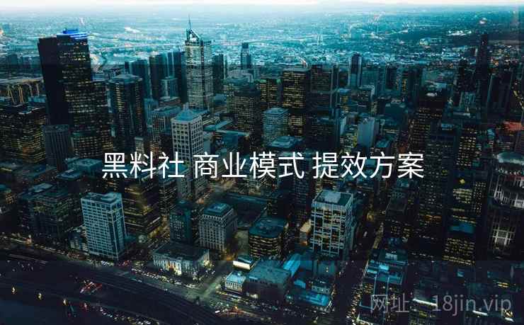 黑料社 商业模式 提效方案