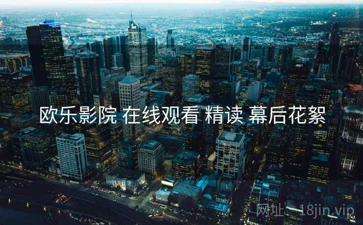 欧乐影院 在线观看 精读 幕后花絮