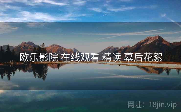 欧乐影院 在线观看 精读 幕后花絮