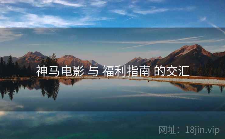 神马电影 与 福利指南 的交汇