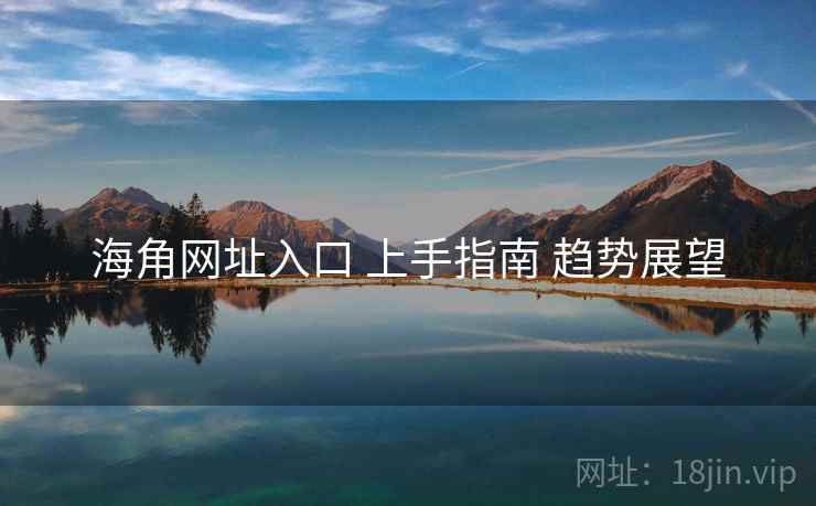海角网址入口 上手指南 趋势展望