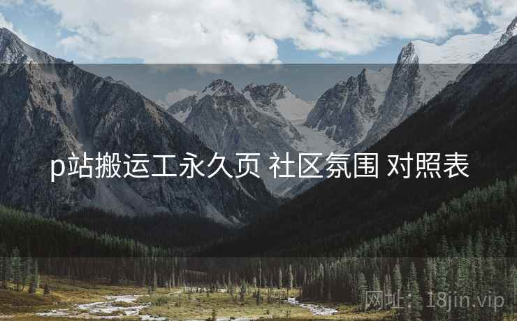p站搬运工永久页 社区氛围 对照表