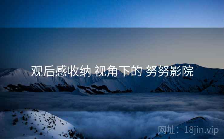 观后感收纳 视角下的 努努影院
